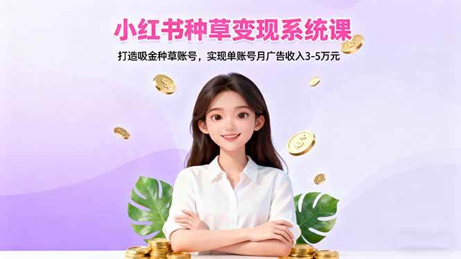 (16468期)小红书种草变现系统课:打造吸金种草账号,实现单账号月广告收入3-5万元-韬哥副业项目资源网