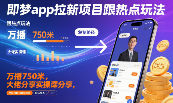 即梦app拉新项目跟热点玩法，万播750米，大佬分享实操课分享，全流程教你复制收益-韬哥副业项目资源网