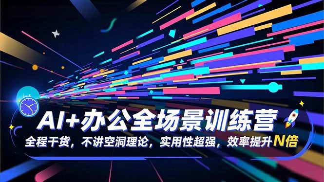 （16588期）AI+办公全场景训练营：全程干货，不讲空洞理论，实用性超强，效率提升N倍-韬哥副业项目资源网