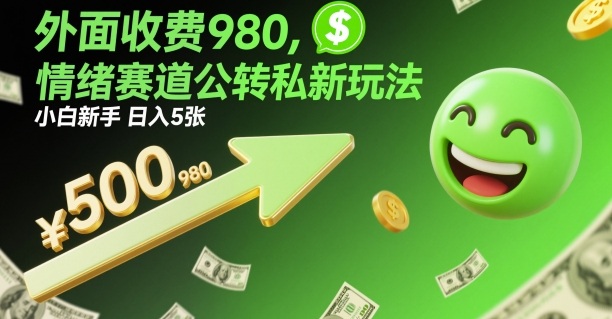 外面收费980，情绪赛道公转私新玩法，小白新手日入5张+-韬哥副业项目资源网