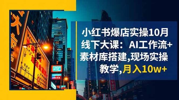 (16490期)小红书爆店实操10月线下大课:AI工作流+素材库搭建,现场实操教学,月入10w+-韬哥副业项目资源网