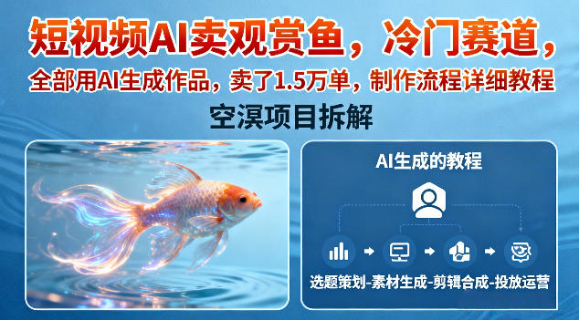 短视频AI卖观赏鱼,冷门赛道,全部用AI生成作品,卖了1.5W单,制作流程详细教程-韬哥副业项目资源网