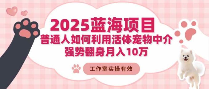 (16489期)2025蓝海项目:普通人如何利用活体宠物中介,强势翻身月入10万-韬哥副业项目资源网