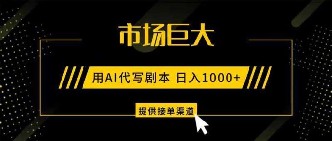 AI代写剧本,市场巨大,日入1000+ ,提供接单渠道,永不换项目-韬哥副业项目资源网