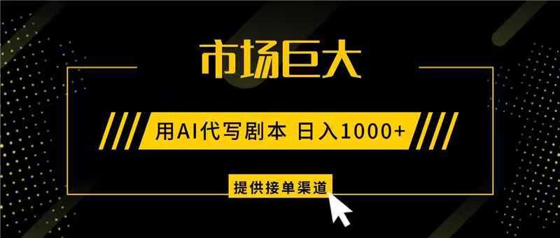 AI代写剧本,市场巨大,日入1000+ ,提供接单渠道,永不换项目-韬哥副业项目资源网