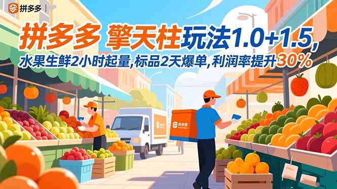 （16495期）拼多多 擎天柱玩法1.0+1.5，水果生鲜2小时起量,标品2天爆单,利润率提升30%-韬哥副业项目资源网
