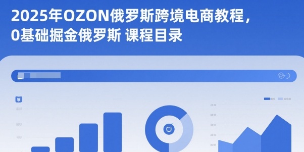 2025年OZON俄罗斯跨境电商教程，0基础掘金俄罗斯-韬哥副业项目资源网