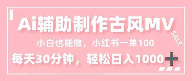 (16676期)小白也能做!AI辅助制作古风MV,小红薯一单100,每天30分钟轻松日入1000+-韬哥副业项目资源网