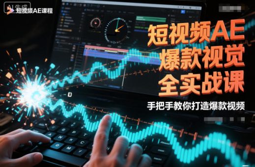 短视频AE爆款视觉全实战课,手把手教你打造爆款视频-韬哥副业项目资源网