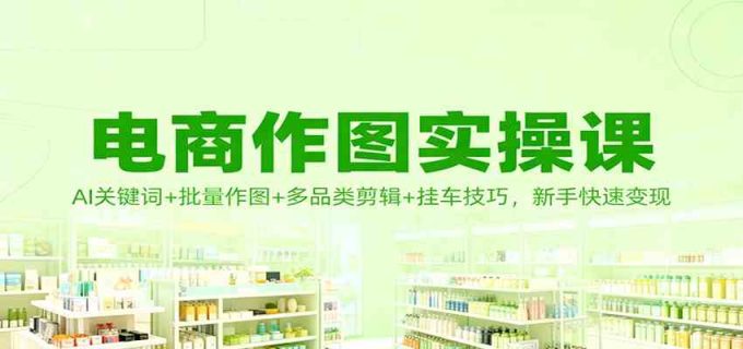 电商作图实操课:AI关键词+批量作图+多品类剪辑+挂车技巧,新手快速变现-韬哥副业项目资源网