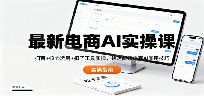 最新电商AI实操课：扫盲+核心运用+扣子工具实操，快速解锁电商AI实用技巧-韬哥副业项目资源网