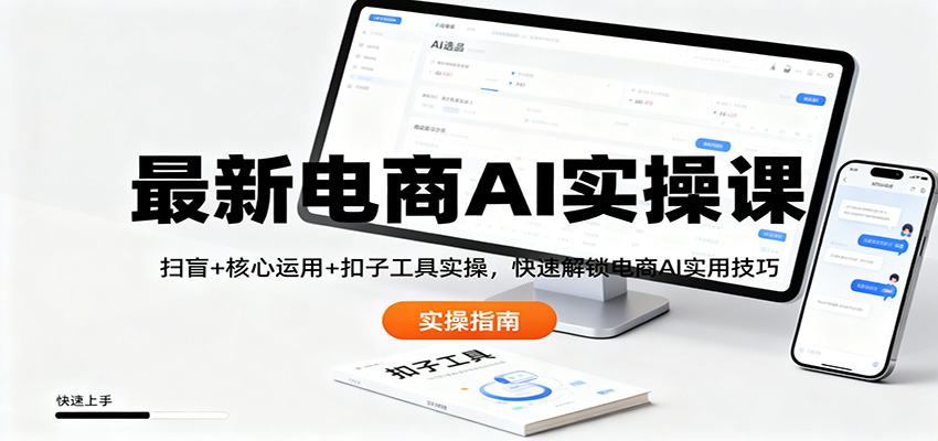 最新电商AI实操课：扫盲+核心运用+扣子工具实操，快速解锁电商AI实用技巧-韬哥副业项目资源网
