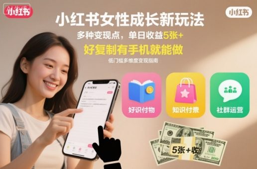 小红书女性成长新玩法，多种变现点，单日收益5张+，好复制有手机就能做-韬哥副业项目资源网
