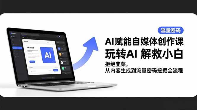 （16655期）AI赋能自媒体创作课，玩转AI 解救小白 拒绝韭菜，从内容生成到流量密码挖掘全流程-韬哥副业项目资源网