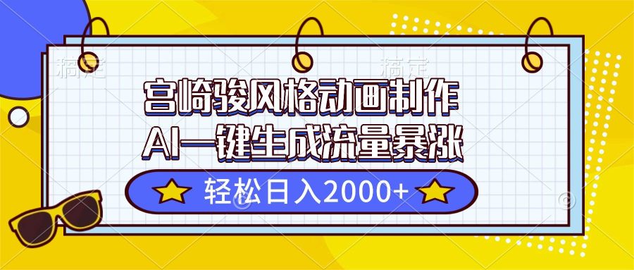 （16603期）宫崎骏风格动画制作，AI一键生成流量暴涨，轻松日入2000+-韬哥副业项目资源网