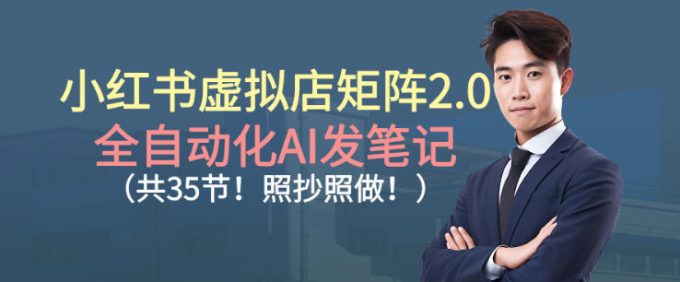 小红书虚拟店矩阵2.0,全自动化AI发笔记,照抄照做(共35节)-韬哥副业项目资源网