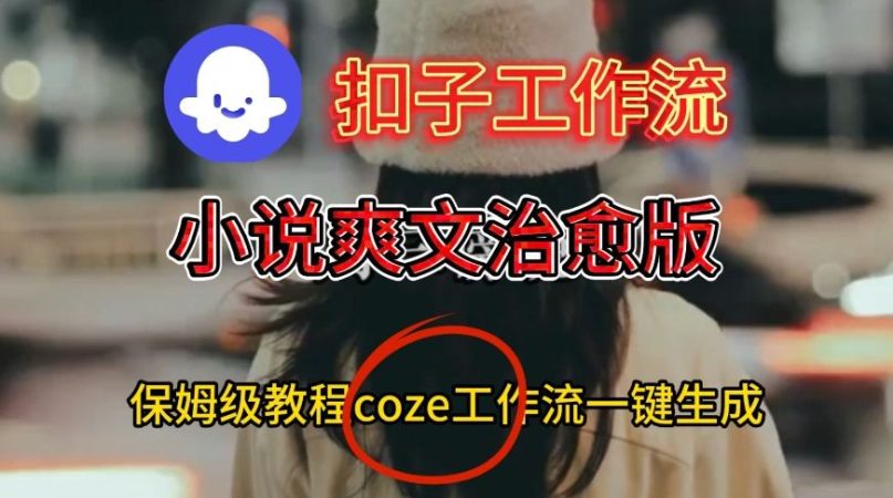 Coze扣子工作流一键生成小说爽文治愈版视频，保姆级搭建教程-韬哥副业项目资源网