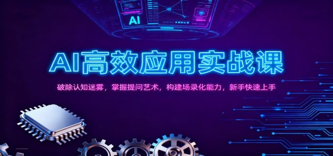 AI高效应用实战课:破除认知迷雾,掌握提问艺术, 构建场录化能力,新手快速上手-韬哥副业项目资源网
