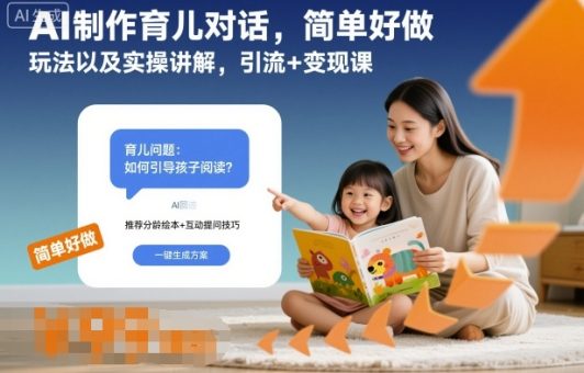 AI制作育儿对话,简单好做,玩法以及实操讲解,引流+变现课-韬哥副业项目资源网