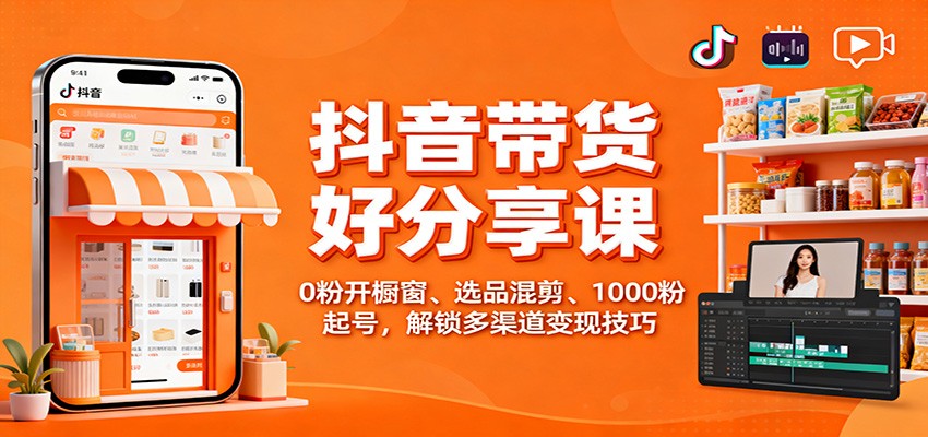 抖音带货好物分享课:0粉开橱窗、选品混剪、1000粉起号,解锁多渠道变现技巧-韬哥副业项目资源网