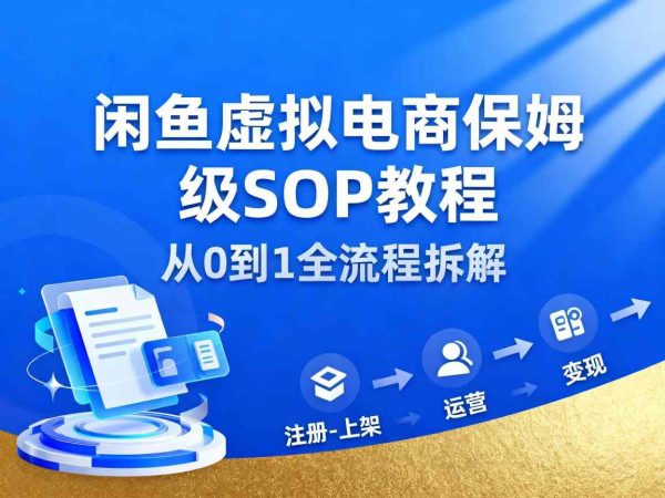 闲鱼虚拟电商，月入轻松过1W，保姆级SOP教程-韬哥副业项目资源网