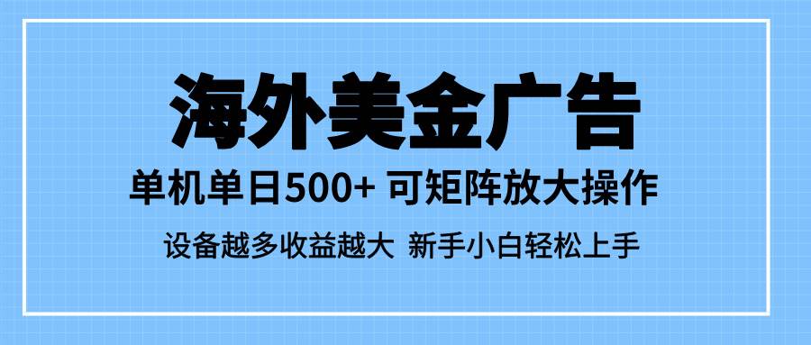 (16488期)最新蓝海市场,海外美金广告,单设备500+,矩阵放大操作,设备越多收益…-韬哥副业项目资源网