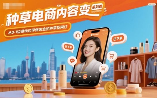种草电商内容变现系列课,从0-1边賺钱边学做吸金的种草型网红-韬哥副业项目资源网
