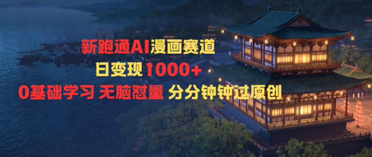 新跑通AI漫画赛道日变现1k+0基础学习无脑怼量分分钟钟过原创-韬哥副业项目资源网