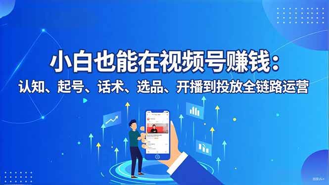 （16626期）小白也能在视频号赚钱：认知、起号、话术、选品、开播到投放全链路运营-韬哥副业项目资源网