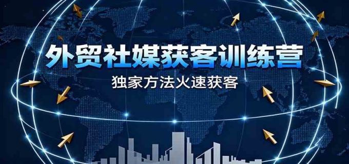 外贸社媒获客训练营，独家方法火速获客、提升成交，实现外贸降维打击-韬哥副业项目资源网