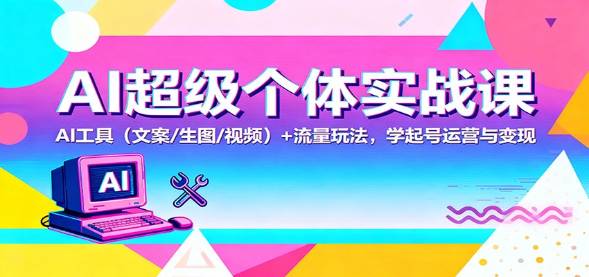 AI超级个体实战课：AI 工具（文案/生图/视频）+ 流量玩法，学起号运营与变现-韬哥副业项目资源网