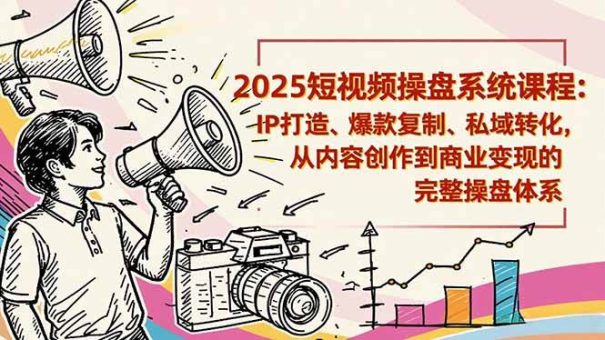 （16650期）2025短视频操盘线下课程：IP打造、爆款复制、私域转化，从内容创作到商业变现的完整操盘体系-韬哥副业项目资源网