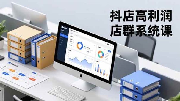 (16675期)抖店高利润店群系统课,店群搭建、选品策略、运营管控,构建标准体系,矩阵月入20万+-韬哥副业项目资源网