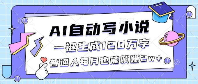 (16664期)AI自动写小说,一键生成120万字,普通人每月也能躺赚2w+-韬哥副业项目资源网