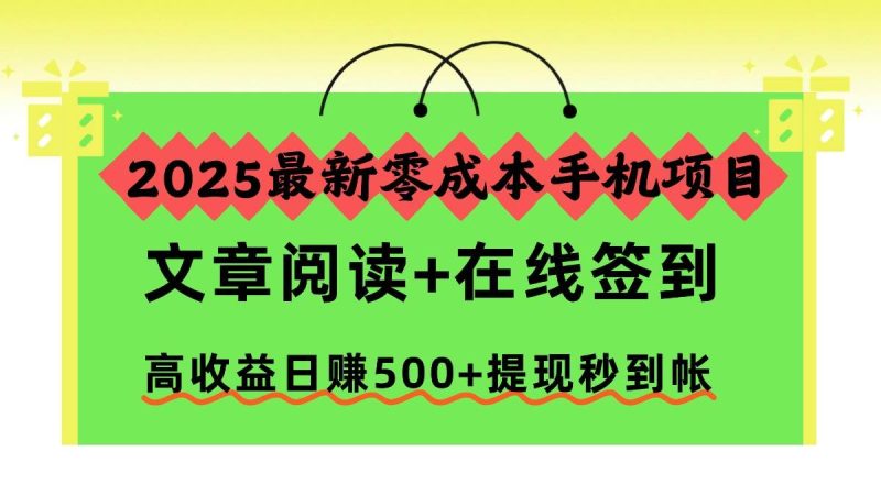 （16598期）2025最新零成本手机项目，文章阅读+在线签到，高收益日赚500+提现秒到帐-韬哥副业项目资源网