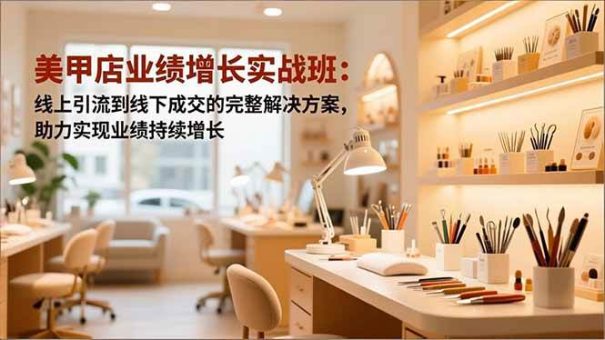 (16648期)美甲店业绩增长实战班:线上引流到线下成交的完整解决方案,助力实现业绩持续增长-韬哥副业项目资源网