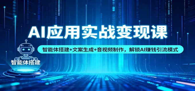 AI应用实战变现课:智能体搭建+文案生成+音视频制作,解锁AI赚钱引流模式-韬哥副业项目资源网