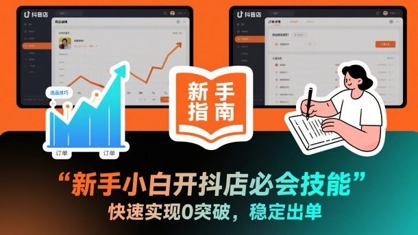 新手小白开抖店必会技能，快速实现0突破，稳定出单-韬哥副业项目资源网