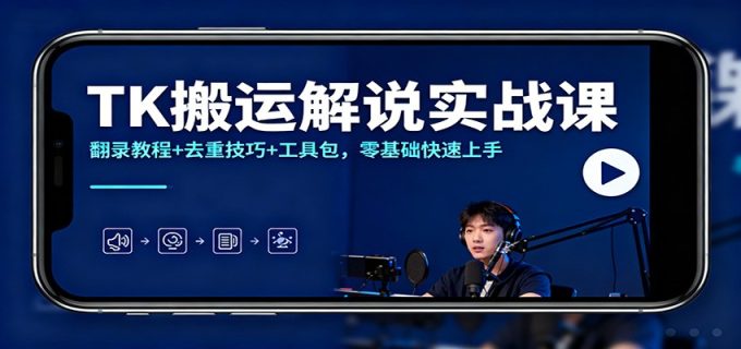 TK搬运解说实战课:翻录教程+去重技巧+工具包,零基础快速上手-韬哥副业项目资源网