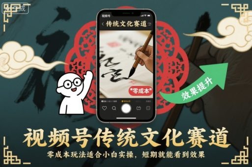 视频号传统文化赛道，零成本玩法适合小白实操，短期就能看到效果-韬哥副业项目资源网