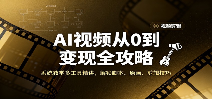 AI视频从0到变现全攻略,系统教学多工具精讲,解锁脚本、原画、剪辑技巧-韬哥副业项目资源网