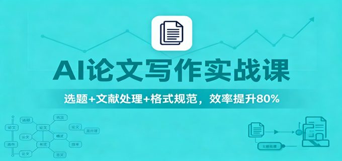 AI论文写作实战课:选题+文献处理+格式规范,效率提升80%-韬哥副业项目资源网