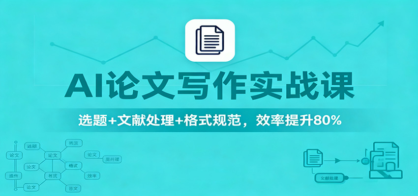 AI论文写作实战课:选题+文献处理+格式规范,效率提升80%-韬哥副业项目资源网
