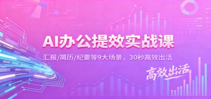 AI办公提效实战课:汇报/简历/纪要等9大场景,30秒高效出活-韬哥副业项目资源网