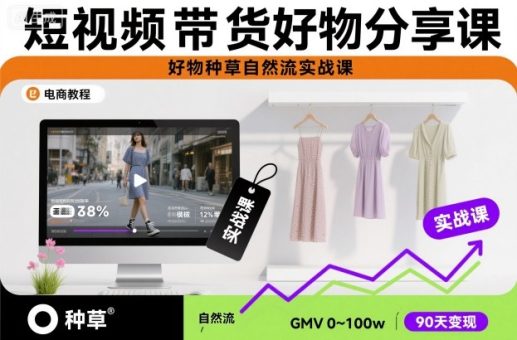 短视频带货好物分享课，好物种草自然流实战课-韬哥副业项目资源网