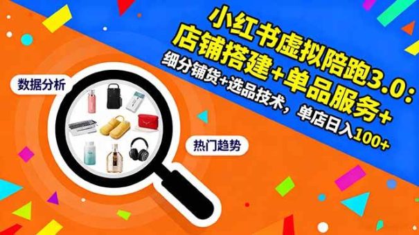 （16451期）小红书虚拟陪跑3.0：店铺搭建+单品服务+细分铺货+选品技术，单店日入100+-韬哥副业项目资源网