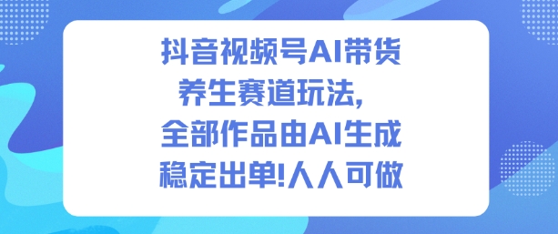 抖音视频号AI带货养生赛道玩法,全部作品由AI生成,发了1500条作品,出了2W多单,人人可做-韬哥副业项目资源网