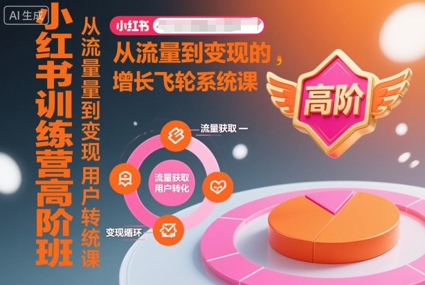 小红书训练营高阶班，从流量到变现的增长飞轮系统课-韬哥副业项目资源网
