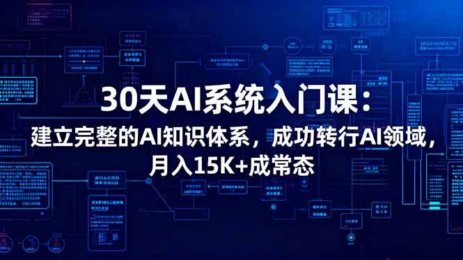 （16564期）30天AI系统入门课：建立完整的AI知识体系，成功转行AI领域,月入15K+成常态-韬哥副业项目资源网