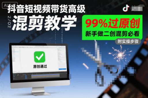 抖音短视频带货高级混剪教学，99%过原创，新手做二创混剪必看-韬哥副业项目资源网